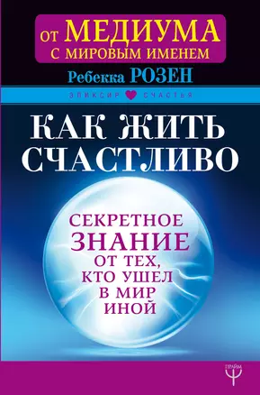 Как жить счастливо. Секретное знание от тех, кто ушел в Мир Иной — 2652040 — 1