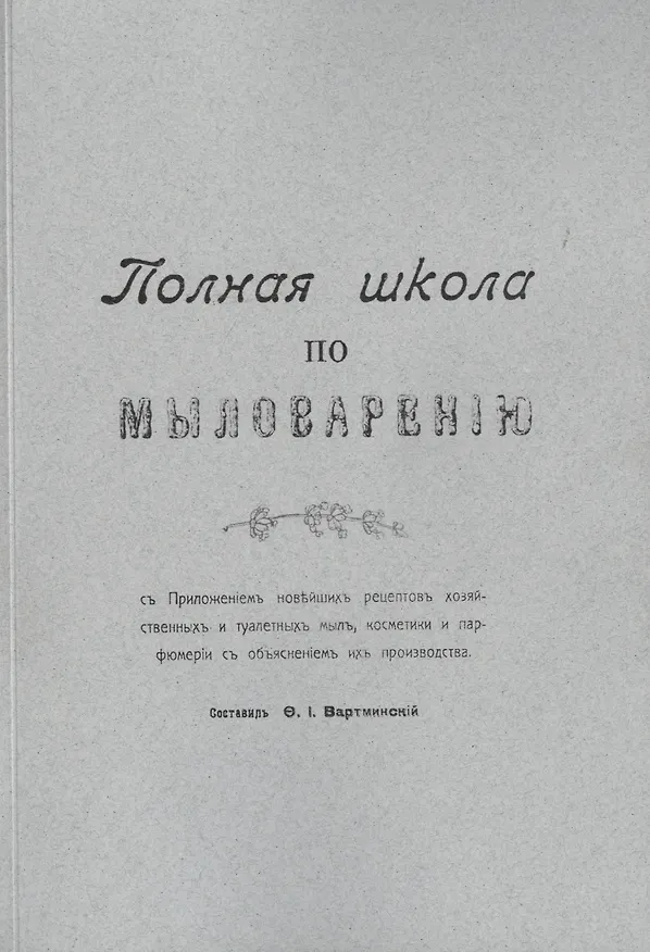 Книга Полная школа по мыловарению c приложением новейших рецептов хозяйственных и туалетных мыл, косметики (Ф. Вартминский) — 1