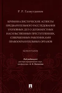 Криминалистические аспекты предварительного расследования уголовных дел о должностных насильственных преступлениях, совершенных работниками правоохранительных органов: монография
