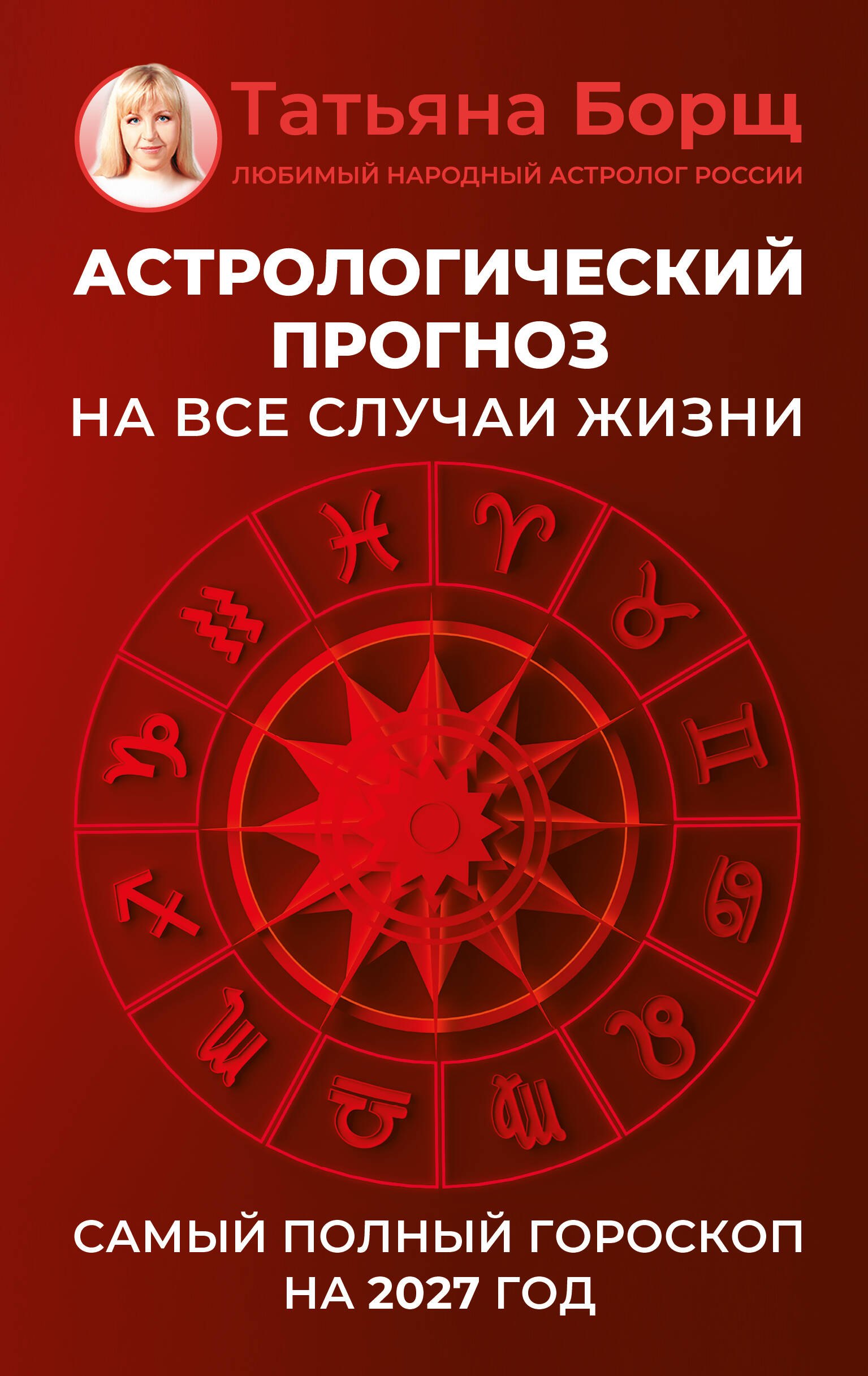 Татьяна Юрьевна Борщ Астрологический прогноз на все случаи жизни. Самый полный гороскоп на 2027 год