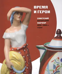 Время и герои Советский авторский фарфор 1930-1960-х годов (м) Смирнова