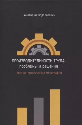 Производительность труда: проблемы и решения. Научно-практическая монография — 2859570 — 1