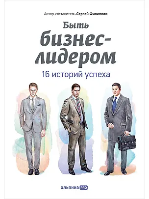 Книга Быть бизнес-лидером: 16 историй успеха (Сергей Филиппов)