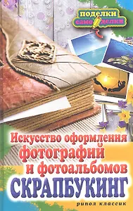Скрапбукинг. Искусство оформления фотографий и фотоальбомов