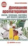 Книга Домашняя ароматерапия. Масла, эссенции, настойки для вашего здоровья [Текст] (Ольга Романова) — 1