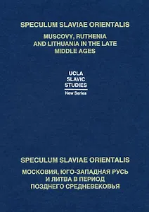 Speculum Slaviae Orientalis: Muscovy, Ruthenia and Lithuania in the Late Middle Ages / Speculum Slaviae Orientalis: Московия, Юго-Западная Русь и Литва в период Позднего Средневековья (на русском и английском языках)