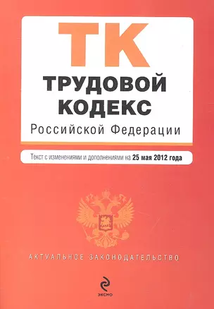 Трудовой кодекс Российской Федерации: текст с изменениями и доп. на 25.05.2012 г. — 2315804 — 1