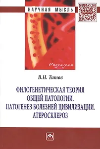 Филогенетическая теория общей патологии. Патогенез болезней цивилизации. Атеросклероз: Монография - (Научная мысль-Медицина) /Титов В.Н.