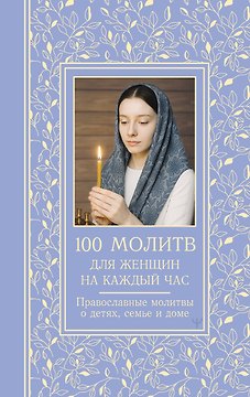 100 молитв для женщин на каждый день и час. Православные молитвы о детях, семье и доме