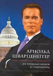 Арнольд Шварценеггер: из пляжных качков в губернаторы. История невероятного успеха простого австрийца