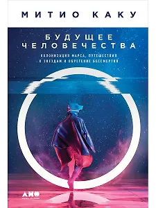 Будущее человечества: Колонизация Марса, путешествия к звездам и обретение бессмертия