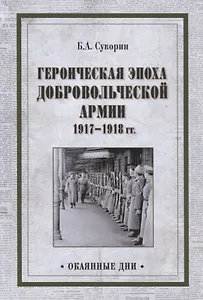 Героическая эпоха Добровольческой армии 1917- 1918гг.