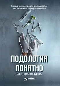 Подология понятно. Важен каждый шаг. Справочник по проблемам подологии для клиентов и мастеров эстетики