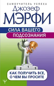 Сила вашего подсознания. Как получить все, о чем вы просите