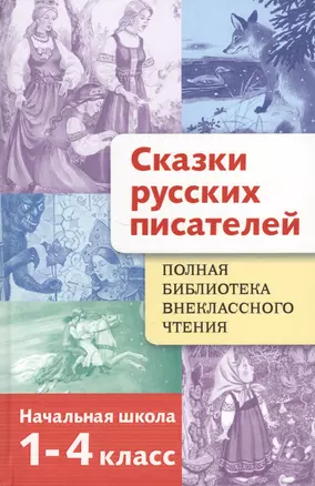 Полная библиотека внеклассного чтения. 1 - 4 классы. Сказки русских писателей — 2692999 — 1