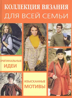 Книга Коллекция вязания для всей семьи: Оригинальные идеи изысканные мотивы ()