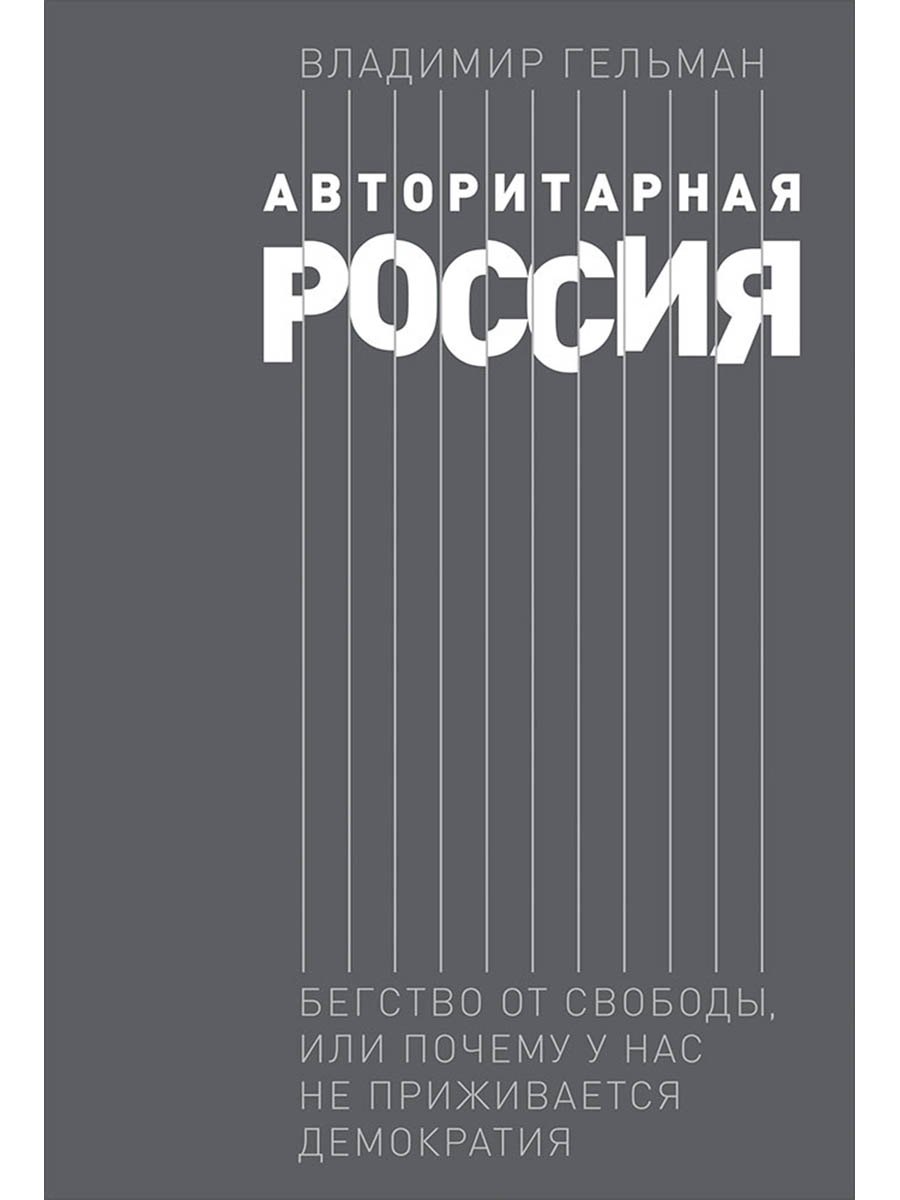 Владимир Яковлевич Гельман Авторитарная Россия: Бегство от свободы, или Почему у нас не приживается демократия