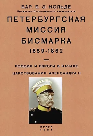 Книга Петербургская миссия Бисмарка 1859-1862. Россия и Европа в начале царствования Александра II (Борис Нольде)