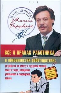 Книга Права работника и работодателя: устройство на работу и трудовой договор,оплата труда, поощрения, увольнение и сокращение, пенсии (Михаил Барщевский) — 1