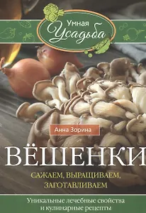 Вёшенки. Сажаем, выращиваем, заготавливаем. Уникальные лечебные свойства и кулинарные рецепты