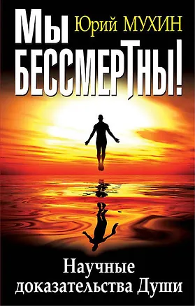 Книга Мы бессмертны! Научные доказательства Души (Юрий Мухин)