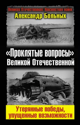 "Проклятые вопросы" Великой Отечественной. Утерянные победы, упущенные возможности. — 2314075 — 1