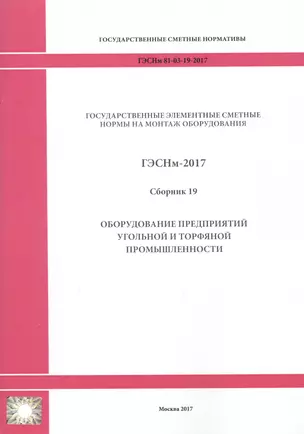 Государственные элементные сметные нормы на монтаж оборудования. ГЭСНм 81-03-19-2017. Сборник 19. Оборудование предприятий угольной и торфяной промышленности — 2655905 — 1