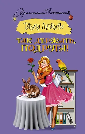 Книга Так держать, подруга! (Татьяна Луганцева)