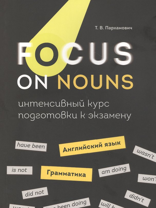 Книга Focus on Nouns: английский язык. Грамматика. Интенсивный курс подготовки к экзамену (Татьяна Пархамович) — 1