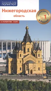 Нижегородская область. Путеводитель. 12 маршрутов, 7 карт