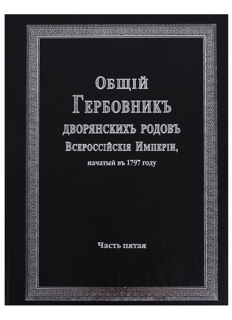 

Общий гербовник дворянских родов Всероссийской империи, начатый в 1797 году. Часть пятая