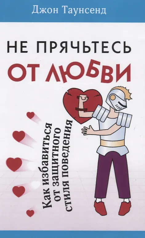 Книга Не прячьтесь от любви Как избавиться от защитного стиля поведения (м) Таунсенд (Джон Таунсенд) — 1