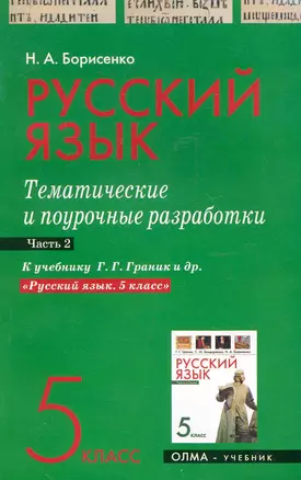 Русский язык. 5 класс. Тематические и поурочные разработки. Ч. 2. К учебнику Г. Г. Граник и др. "Русский язык. 5 класс" / (мягк). Борисенко Н. (Олма - Пресс) — 2248467 — 1