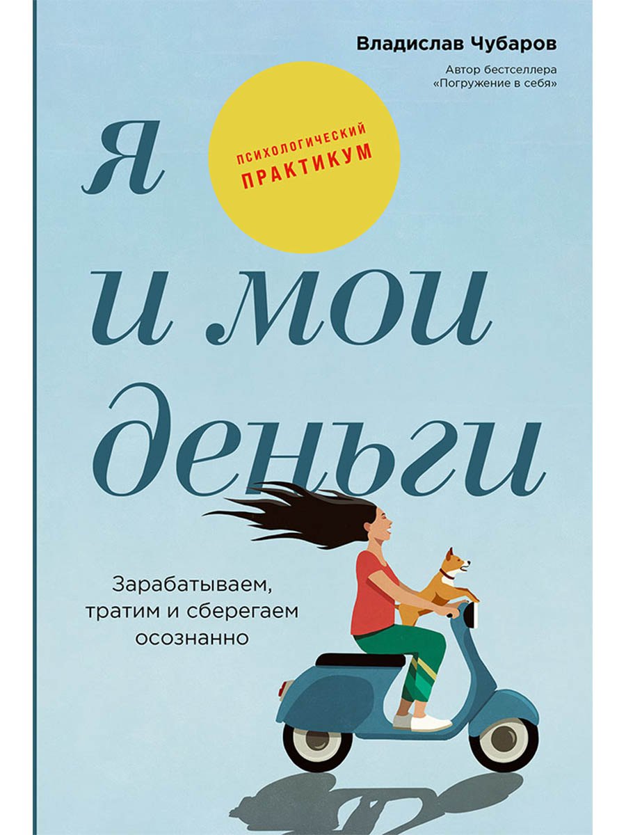 Владислав Чубаров Я и мои деньги: Зарабатываем, тратим и сберегаем осознанно. Психологический практикум