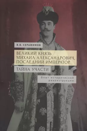 Великий князь Михаил Александрович, последний император. Тайна участи. Опыт исторической реконструкции. — 2996043 — 1