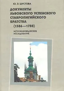 Документы Львовского Успенского Ставропигийского братства (1586-1788): Источниковедческое исследование / (Россия и Христианский Восток Библиотека Вып.8). Шустова Ю. (Гнозис)