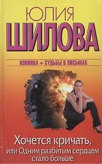 Книга Хочется кричать, или Одним разбитым сердцем стало больше: роман (Юлия Шилова)