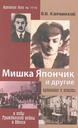 Мишка Япончик и другие Криминал и власть в годы Гражданской войны в Одессе (2 изд.) Капчинский — 2572055 — 1