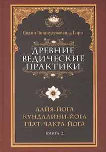Древние ведические практики. Книга 2. 4-е изд. Кундалини-йога. Лайя-йога. Шат-чакра-йога