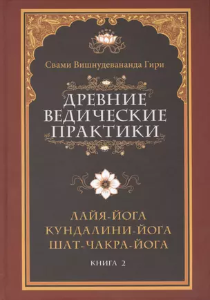 Древние ведические практики. Книга 2. 4-е изд. Кундалини-йога. Лайя-йога. Шат-чакра-йога — 2412573 — 1