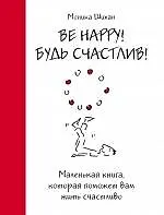 Книга Be Happy! Будь счастлив! : маленькая книга, которая поможет вам жить счастливо (Моника Шихан)