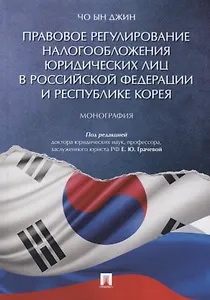 Правовое регулирование налогообложения юридических лиц в РФ и Республике Корея. Монография.