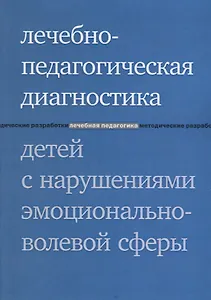 Лечебно-педагогическая диагностика детей с нарушениями эмоционально-волевой сферы. 3-е издание