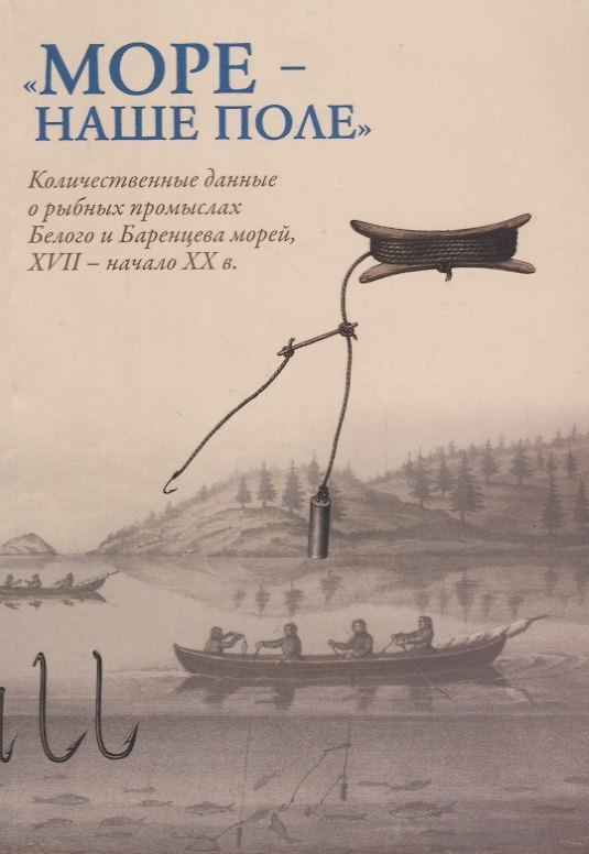Книга Море - наше поле. Количественный данные о рыбных промыслах Белого и Баренцева морей 17 в. - начало 2 () — 1