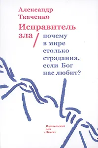 Исправитель зла. Почему в мире столько страдания, если Бог нас любит?
