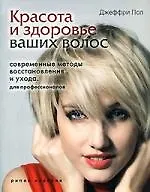 Книга Красота  и здоровье ваших волос. Современные методы восстановления и ухода. Для профессионалов (Джеффри Пол)