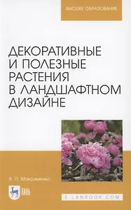 Декоративные и полезные растения в ландшафтном дизайне. Учебное пособие для вузов