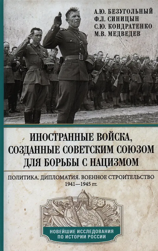 Книга Иностранные войска, созданные Советским Союзом для борьбы с нацизмом. Политика. Дипломатия. Военное строительство 1941-1945 гг. (Алексей Безугольный, Федор Синицын, Сергей Кондратенко) — 1
