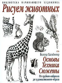 Рисуем животных: Основы. Техника. Сюжеты: От грубого наброска до художественного образа