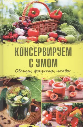 Консервируем с умом. Овощи, фрукты, ягоды — 2832041 — 1